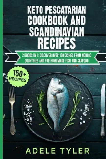 Keto Pescatarian Cookbook And Scandinavian Recipes: 2 Books In 1: Discover Over 150 Dishes From Nordic Countries And For Homemade Fish And Seafood by Adele Tyler