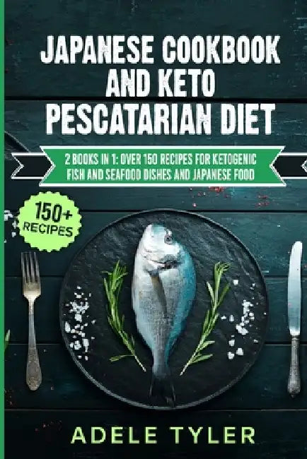 Japanese Cookbook And Keto Pescatarian Diet: 2 Books In 1: Over 150 Recipes For Ketogenic Fish And Seafood Dishes And Japanese Food by Adele Tyler