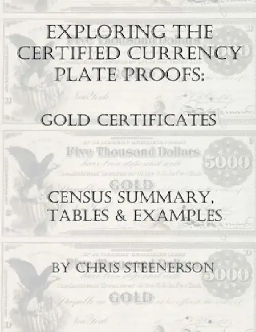 Exploring the Certified Currency Plate Proofs - Gold Certificates - Census Summary, Tables & Examples by Chris Steenerson