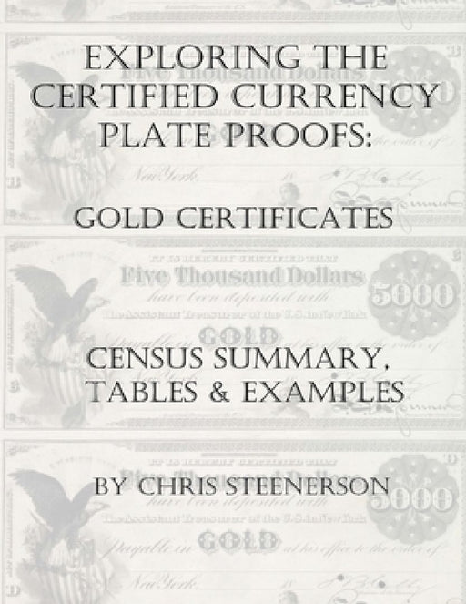 Exploring the Certified Currency Plate Proofs - Gold Certificates - Census Summary, Tables & Examples by Chris Steenerson