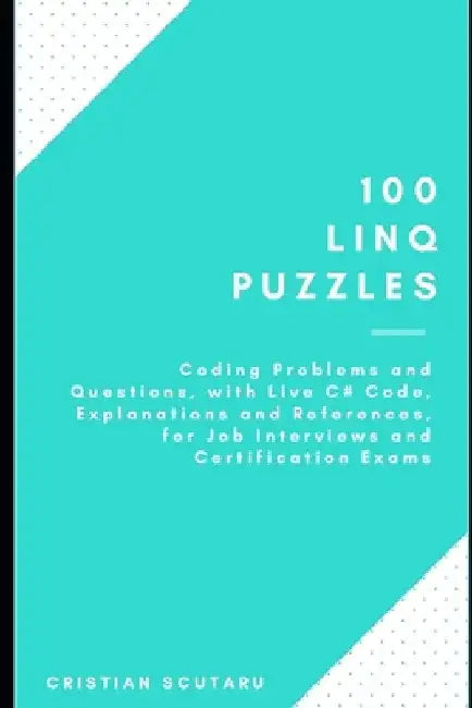 100 Linq Puzzles: for Job Interviews and Certification Exams by Cristian Scutaru
