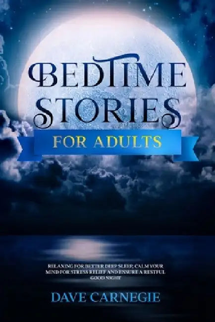 Bedtime Stories for Adults: Relaxing for Better Deep Sleep, Calm Your Mind for Stress Relief and Ensure a Restful Good Night. by Dave Carnegie