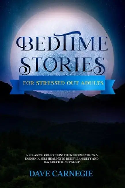 Bedtime Stories for Stressed Out Adults: A Collections of Stories to Overcome Stress & Insomnia. Better Deep Sleep and a Good Night of Relaxed Sleep, by Dave Carnegie