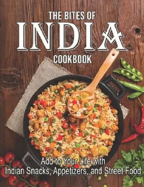 The Bites Of India Cookbook: Add to Your Life with Indian Snacks, Appetizers, and Street Food by Dayle Miracle