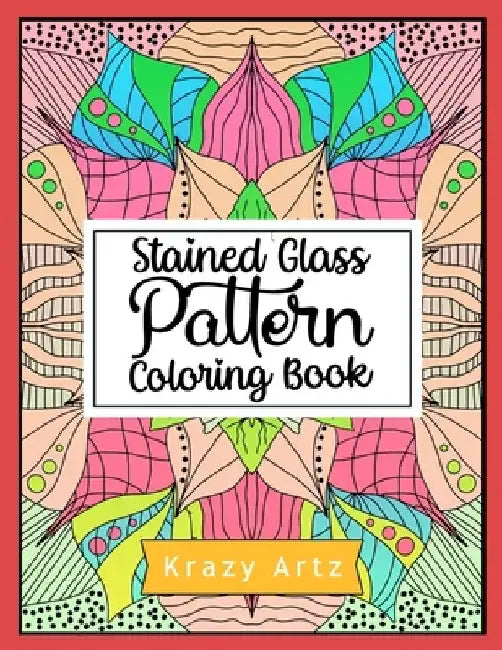 Stained Glass Pattern Coloring Book: An Adult Coloring Book with 50 Window Designs and Easy Patterns for Relaxation by Krazy Artz