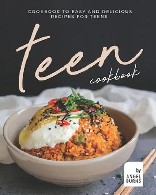 Teen Cookbook: A Cookbook to Easy and Delicious Recipes for Teens by Angel Burns