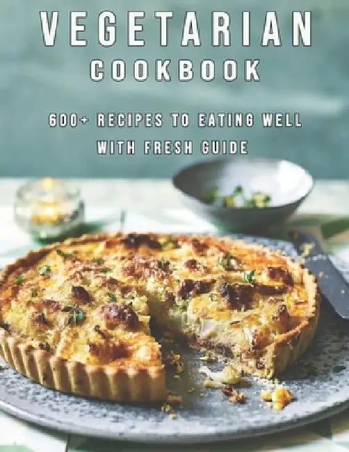 Vegetarian Cookbook: 600+ Recipes To Eating Well With Fresh Guide by Delay Miracle