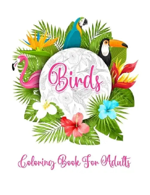 Bird's Coloring Book for Adults: The Birdwatcher's Coloring Book, An Adult Coloring Book with Birds and Flowers Pattern Collection for Relaxation and by Probirdcoloring Publishing