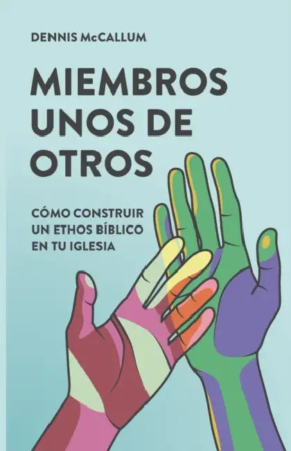Miembros Unos de Otros: Cómo construir un ethos bíblico en tu iglesia by Dennis McCallum