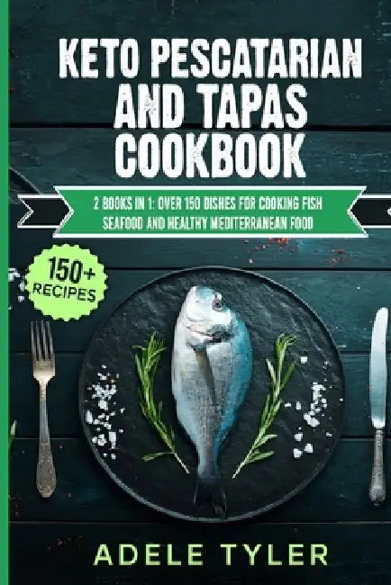 Keto Pescatarian And Tapas Cookbook: 2 Books In 1: Over 150 Dishes For Cooking Fish Seafood And Healthy Mediterranean Food by Adele Tyler
