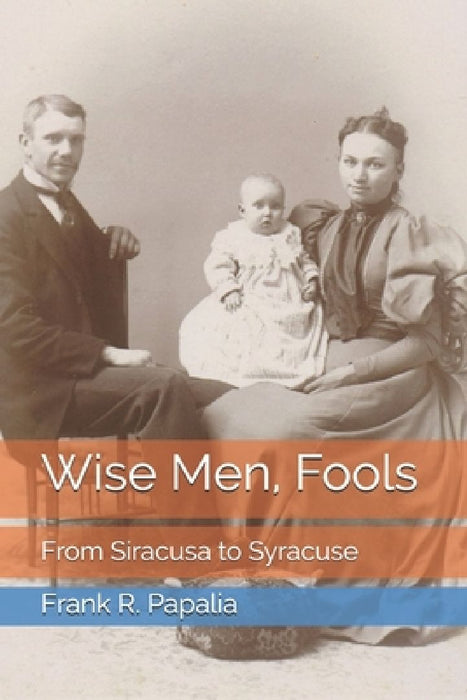 Wise Men, Fools: From Siracusa to Syracuse by Frank R. Papalia