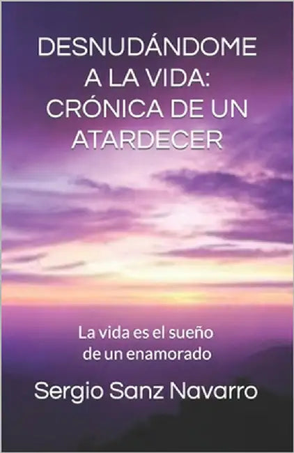 Desnudándome a la Vida: CRÓNICA DE UN ATARDECER: La vida es el sueño de un enamorado by Tapia Lobo, Fran J.