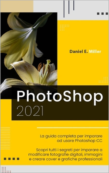 Photoshop: La guida completa per diventare un esperto nel fotoritocco digitale. Scopri tutte le tecniche per modificare immagini by Daniel E. Miller