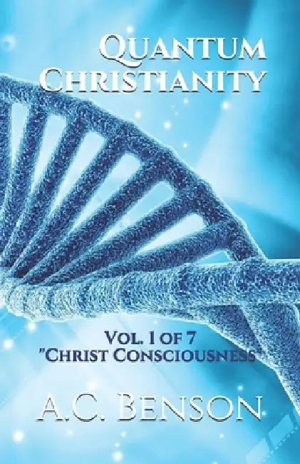 Quantum Christianity: Christ Consciousness by A. C. Benson