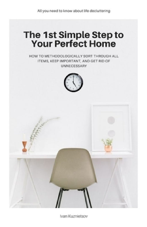 The 1st Simple Step to Your Perfect Home: How to Methodologically Sort Through All Items, Keep Important, and Get Rid of Unnecessary by Ivan Kuznietsov