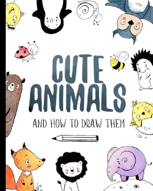 Cute Animals And How to Draw them: Step by step drawing book for kids and adults by Darya Shch