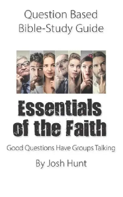 Question-based Bible Study Guide -- Essentials of the Faith: Good Questions Have Groups Talking by Josh Hunt
