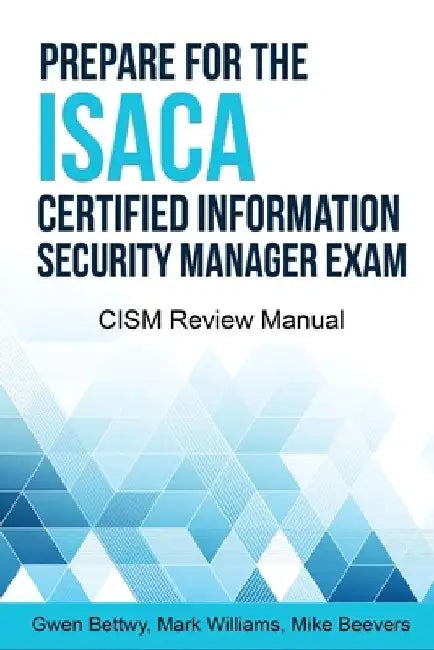 Prepare for the ISACA Certified Information Security Manager Exam: CISM Review Manual by Mark Williams