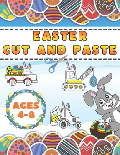 Easter Cut And Paste: Scissor Skills Activity Book For Kids 4-8 With Quick Facts Vehicles Coloring Illustrations, Eggs, Bunnies Mazes And Mo by Mike Barc