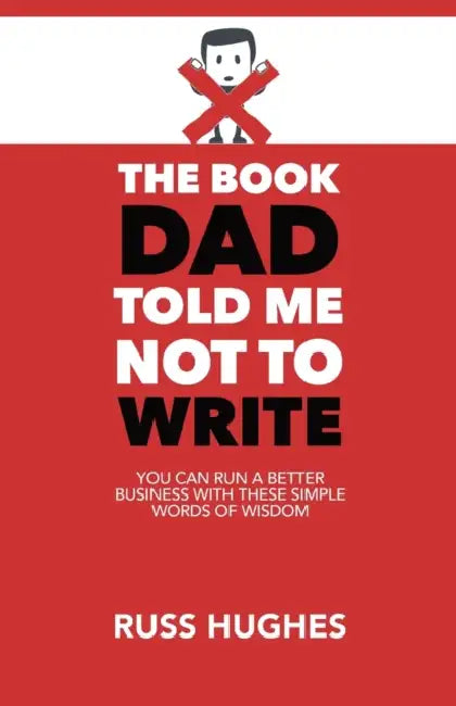 The Book Dad Told Me Not To Write: You can run a better business with these simple words of wisdom by Mark; Ambler, Scott Lines