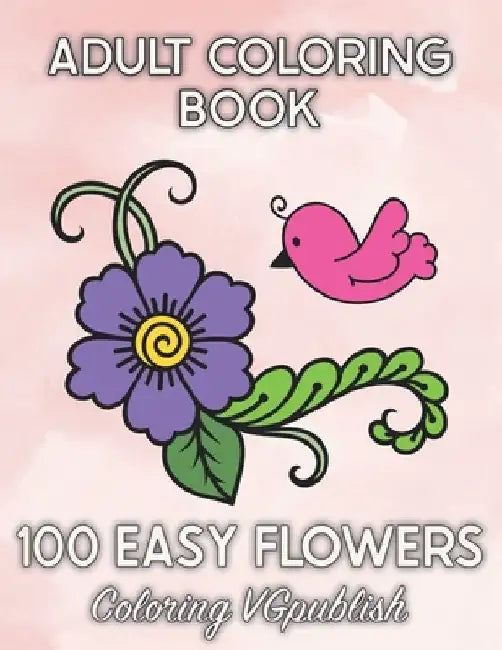 100 Easy Flowers Adult Coloring Book: Beautiful Flower Designs for Stress Relief, Relaxation, and Creativity - 100pages by Coloring Vgpublish
