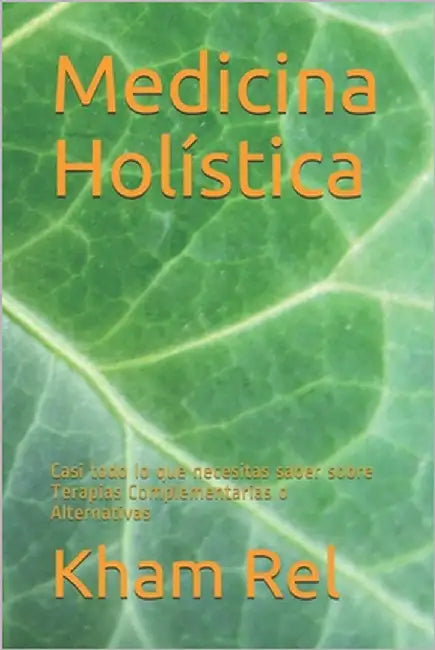 Medicina Holistica: Casi todo lo que necesitas saber sobre Terapias Complementarias o Alternativas by Rel, Kham