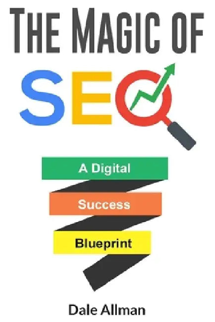 The Magic of SEO: A Digital Success Blueprint by Dale Allman