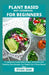 Plant Based Diet Cookbook For Beginners: A Complete Guide With Simple, Delicious And Healthy Diet Recipes For People On A Plant Based Diet by Ryan Sam