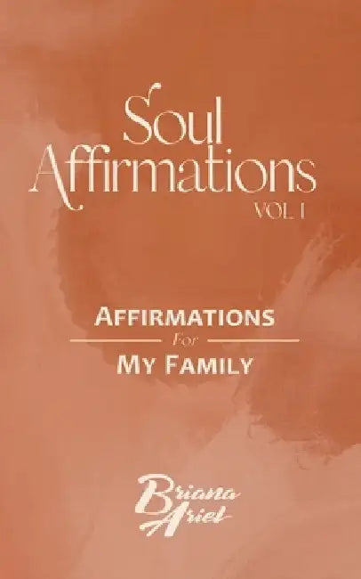 Soul Affirmations Vol I: Affirmations for My Family by Briana Ariel