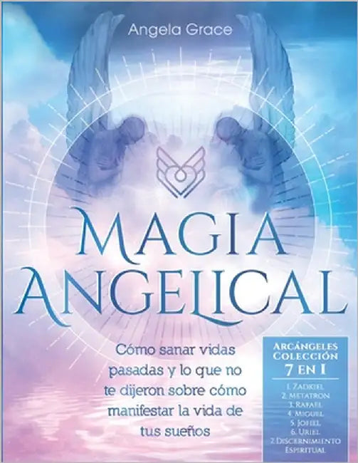 Magia Angelical (Arcángeles Colección 7 en 1): Cómo sanar vidas pasadas y lo que no te dijeron sobre cómo manifestar la vida de tus sueños by Grace, Angela