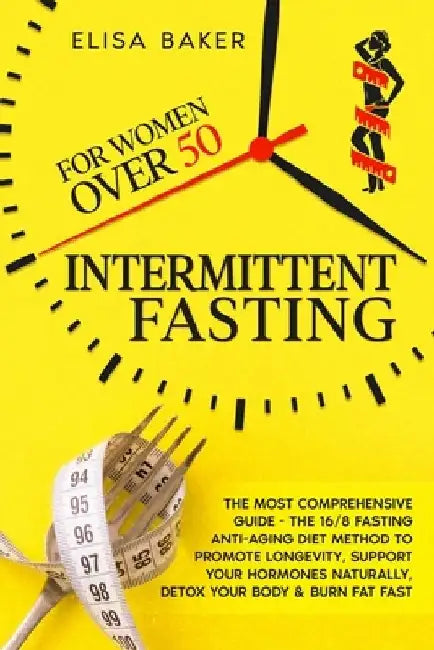 Intermittent Fasting for Women Over 50: The Most Comprehensive Guide - The 16/8 Fasting Anti-Aging Diet Method to Promote Longevity, support your Horm by Elisa Baker