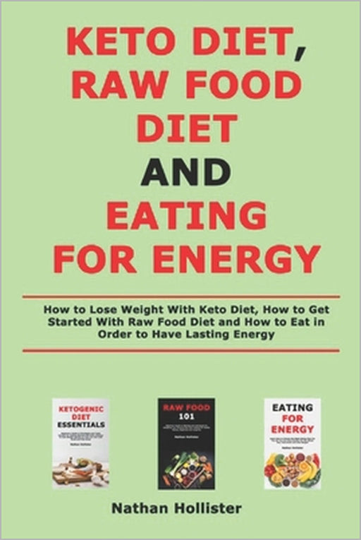 Keto Diet, Raw Food Diet and Eating for Energy: How to Lose Weight With Keto Diet, How to Get Started With Raw Food Diet and How to Eat in Order to Ha by Nathan Hollister