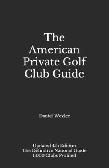 The American Private Golf Club Guide by Daniel Wexler