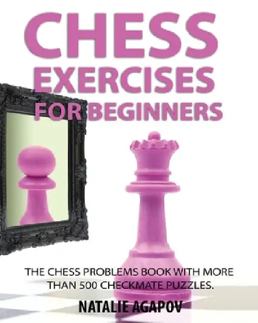 Chess Exercises for Beginners: The Chess Problems Book with more than 500 Checkmate Puzzles by Natalie Agapov