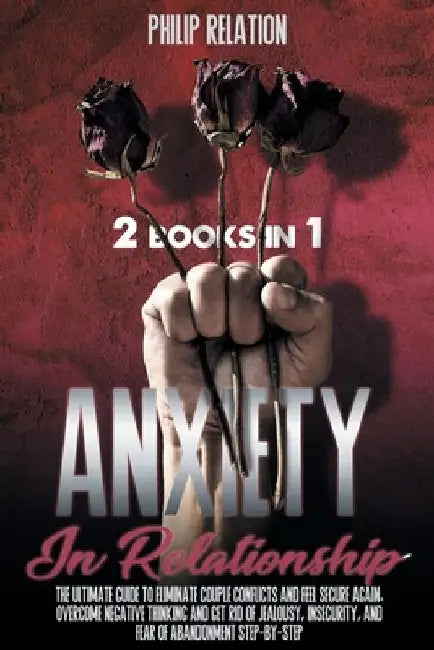Anxiety in Relationship: The Ultimate Guide To Eliminate Couple Conflicts And Feel Secure Again. Overcome Negative Thinking And Get Rid Of Jeal by Philip Relation