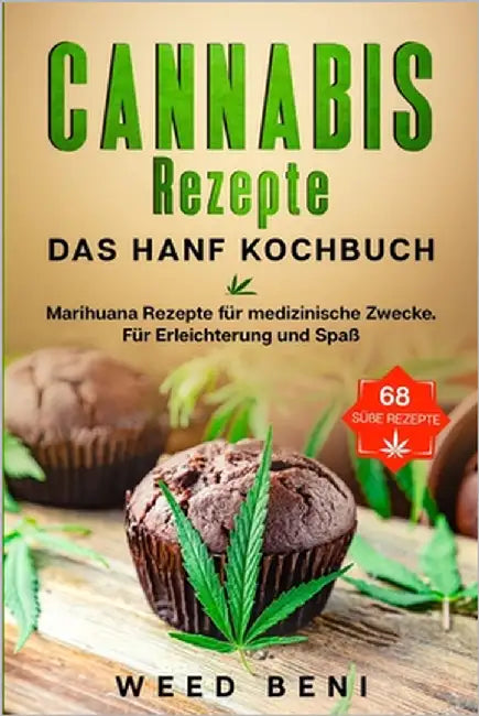Cannabis Rezepte, 68 Süße Rezepte. Das Hanf Kochbuch.: Marihuana Rezepte für medizinische Zwecke. Für Erleichterung und Spaß. by Weed, Beni
