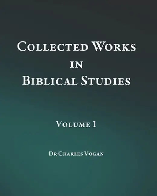 Collected Works in Biblical Studies - Volume 1 by Charles Vogan