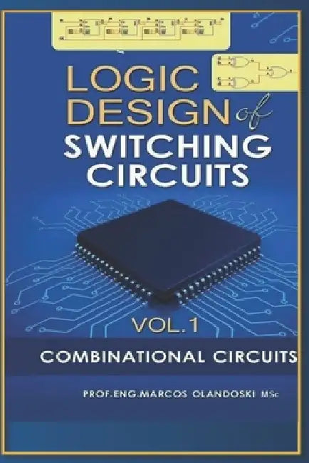 Logic Design of Switching Circuits: Combinational Circuits - Vol.1 by Marcos Olandoski