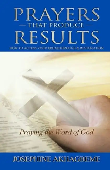 Prayers That Produce Results: How to Access Your Breakthrough & Restoration by Josephine Akhagbeme