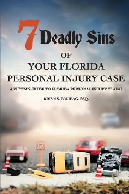 7 Deadly Sins Of Your Florida Personal Injury Case: A Victim's Guide To Florida Personal Injury Claims by Brian S. Brijbag Esq