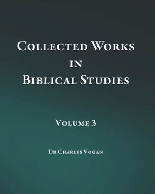 Collected Works in Biblical Studies - Volume 3 by Charles Vogan