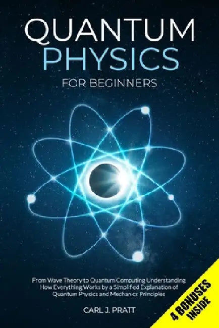 Quantum Physics for Beginners: From Wave Theory to Quantum Computing. Understanding How Everything Works by a Simplified Explanation of Quantum Physic by Carl J. Pratt