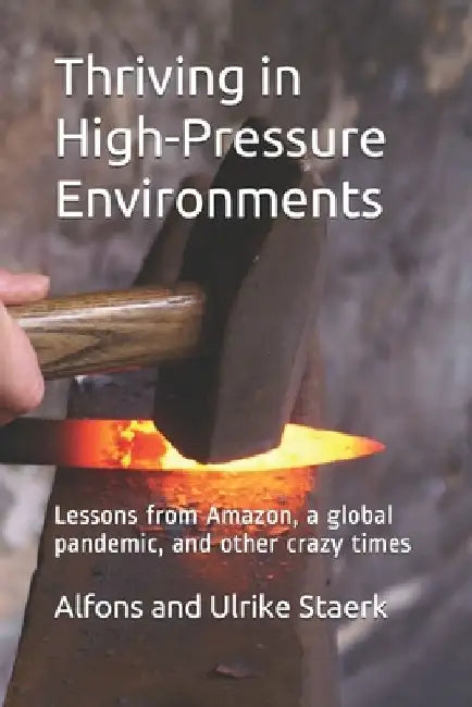 Thriving in High-Pressure Environments: Lessons from Amazon, a global pandemic, and other crazy times by Ulrike Staerk
