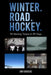 Winter. Road. Hockey.: 18 Hockey Towns In 49 Days by Jim Kokocki