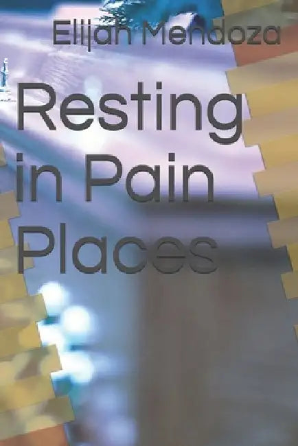 Resting in Pain Places by Elijah M. Mendoza