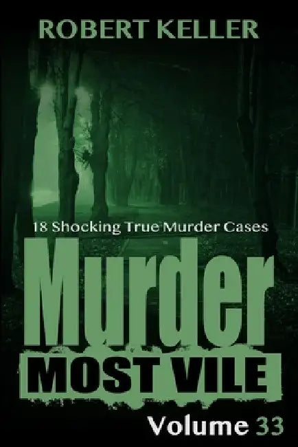 Murder Most Vile Volume 33: 18 Shocking True Crime Murder Cases by Robert Keller