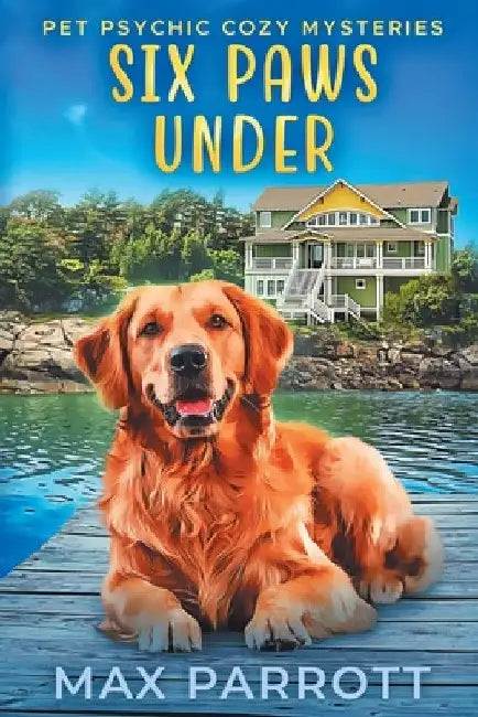 Six Paws Under: Psychic Sleuths and Talking Dogs by Max Parrott