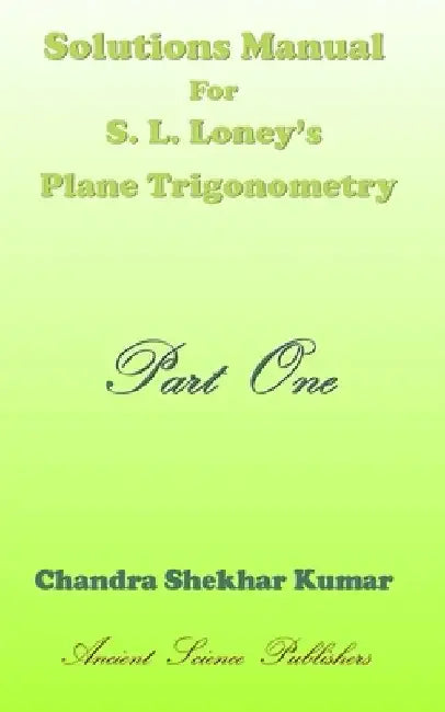 Solutions Manual for S. L. Loney's Plane Trigonometry (Part One) by Chandra Shekhar Kumar