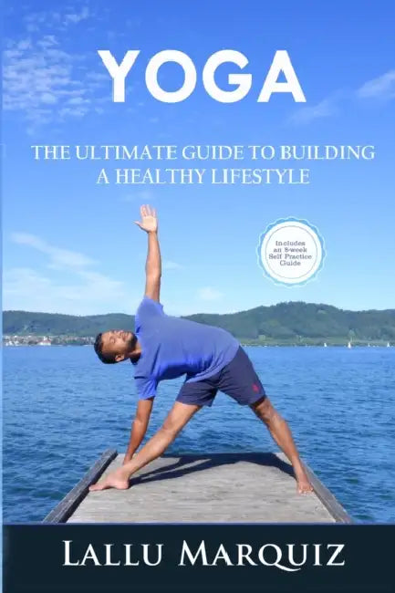 Yoga the Ultimate Guide to Building a Healthy Lifestyle: Includes an 8-week Self Practice Guide by Lallu Marquiz