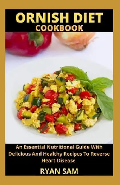 Ornish Diet Cookbook: An Essential Nutritional Guide With Delicious And Healthy Recipes To Reverse Heart Disease by Ryan Sam